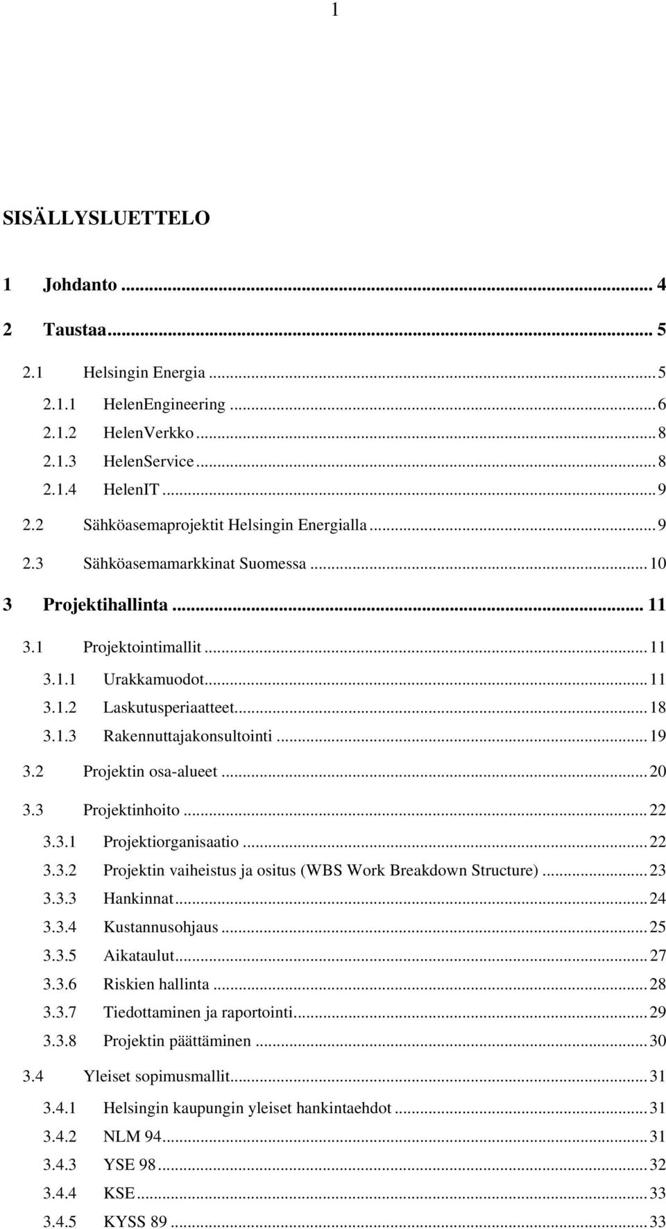 ..19 3.2 Projektin osa-alueet...20 3.3 Projektinhoito...22 3.3.1 Projektiorganisaatio...22 3.3.2 Projektin vaiheistus ja ositus (WBS Work Breakdown Structure)...23 3.3.3 Hankinnat...24 3.3.4 Kustannusohjaus.