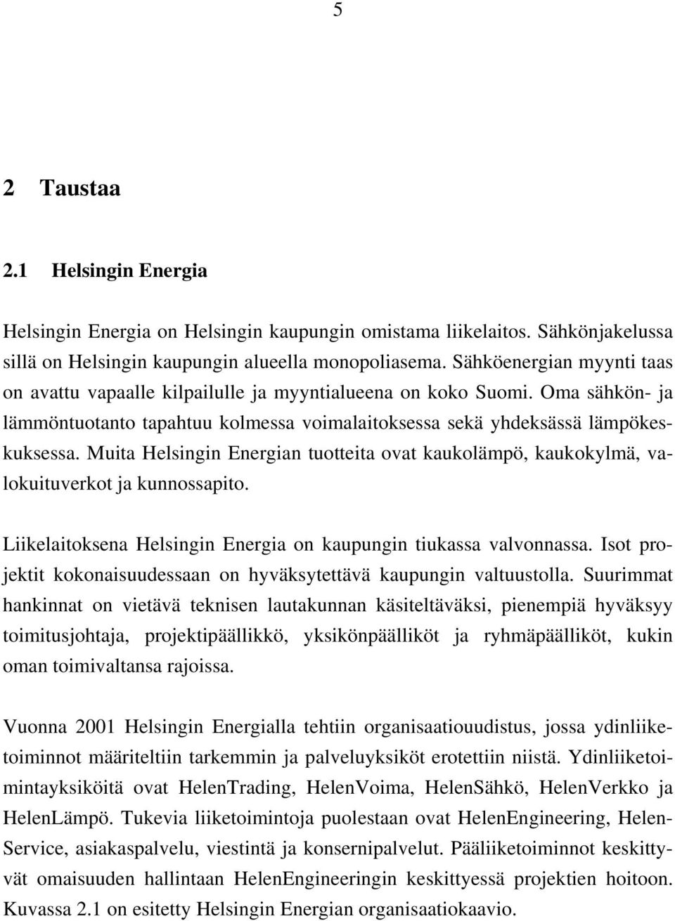 Muita Helsingin Energian tuotteita ovat kaukolämpö, kaukokylmä, valokuituverkot ja kunnossapito. Liikelaitoksena Helsingin Energia on kaupungin tiukassa valvonnassa.