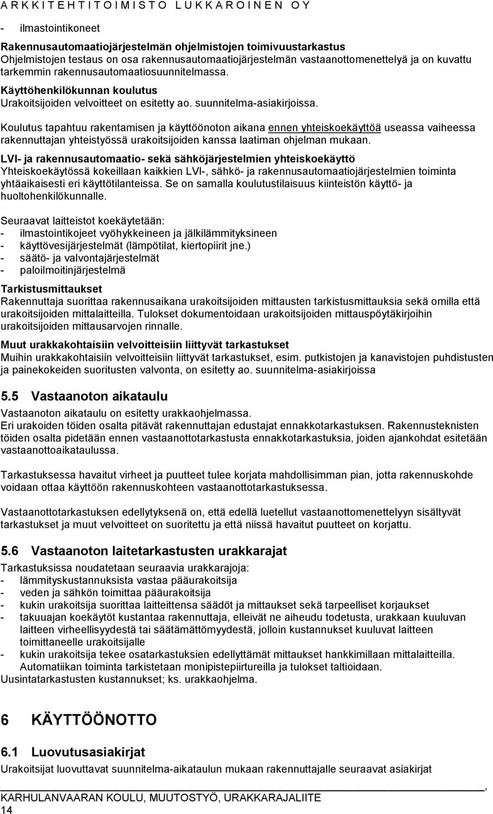 Koulutus tapahtuu rakentamisen ja käyttöönoton aikana ennen yhteiskoekäyttöä useassa vaiheessa rakennuttajan yhteistyössä urakoitsijoiden kanssa laatiman ohjelman mukaan.