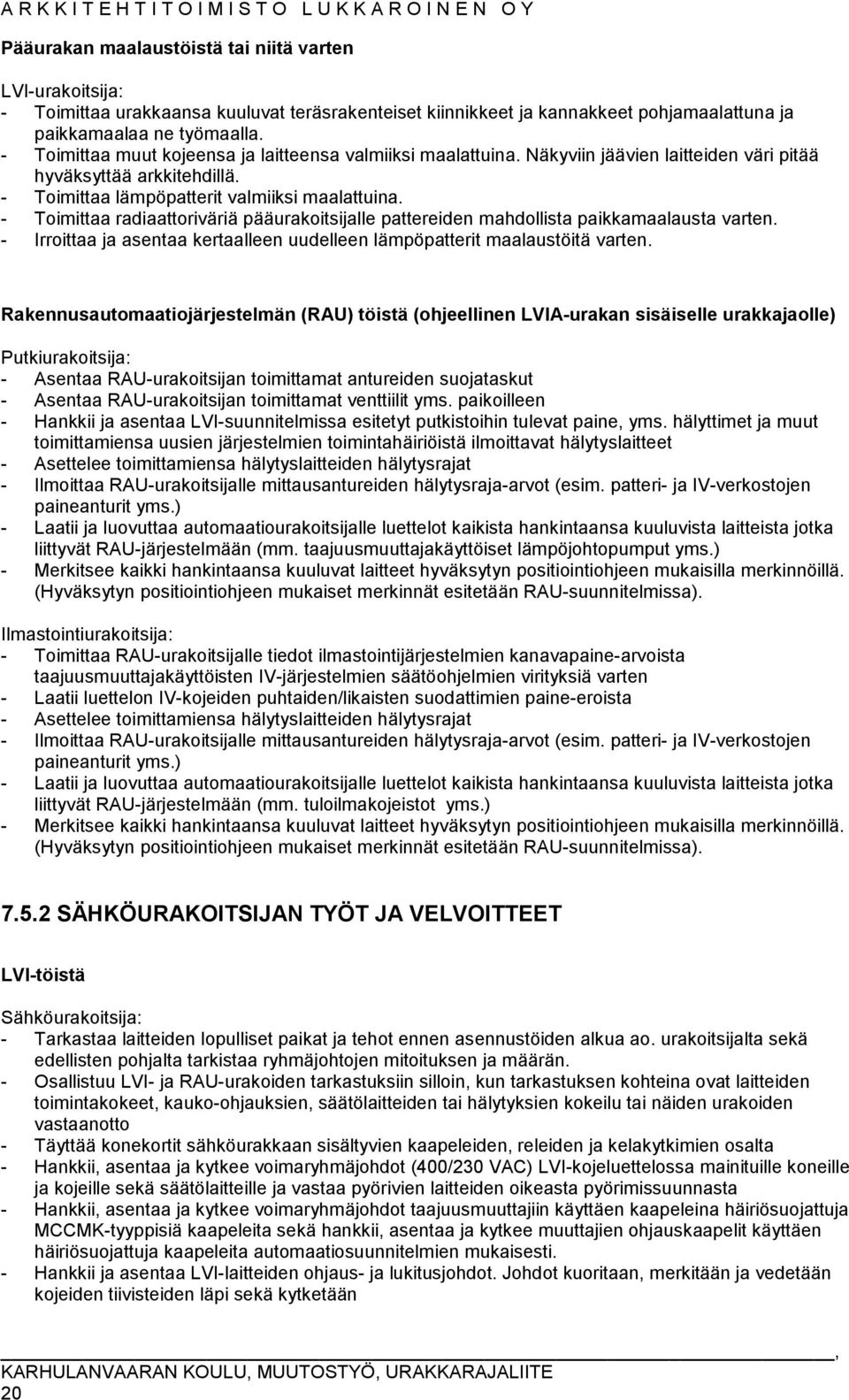 - Toimittaa radiaattoriväriä pääurakoitsijalle pattereiden mahdollista paikkamaalausta varten. - Irroittaa ja asentaa kertaalleen uudelleen lämpöpatterit maalaustöitä varten.