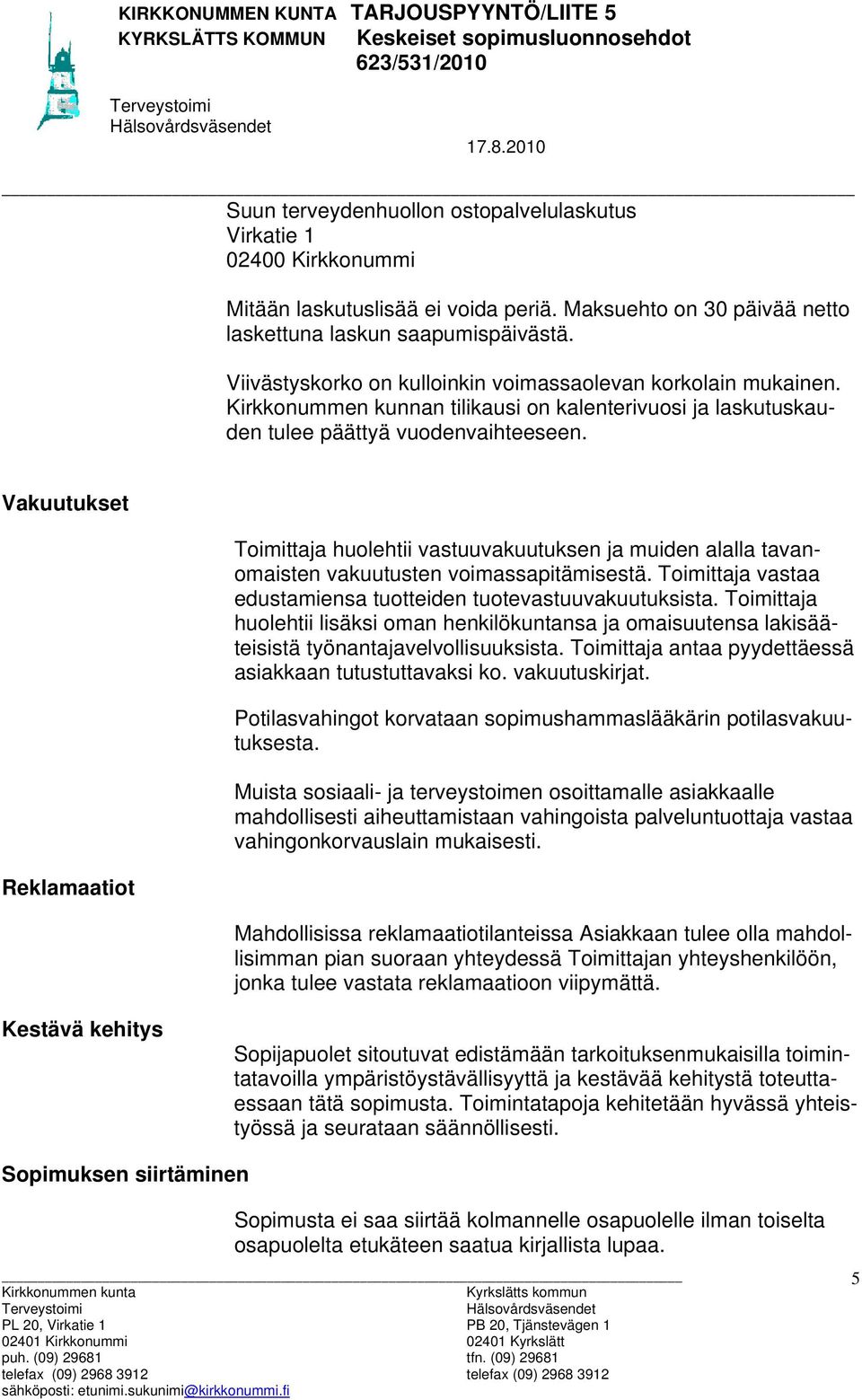 Vakuutukset Reklamaatiot Toimittaja huolehtii vastuuvakuutuksen ja muiden alalla tavanomaisten vakuutusten voimassapitämisestä. Toimittaja vastaa edustamiensa tuotteiden tuotevastuuvakuutuksista.