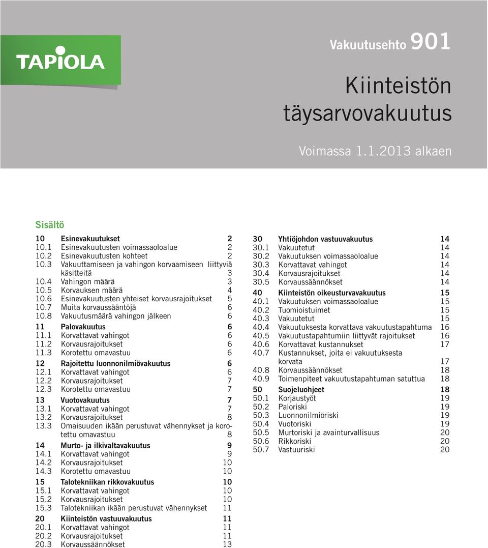 8 Vakuutusmäärä vahingon jälkeen 6 11 Palovakuutus 6 11.1 Korvattavat vahingot 6 11.2 Korvausrajoitukset 6 11.3 Korotettu omavastuu 6 12 Rajoitettu luonnonilmiövakuutus 6 12.