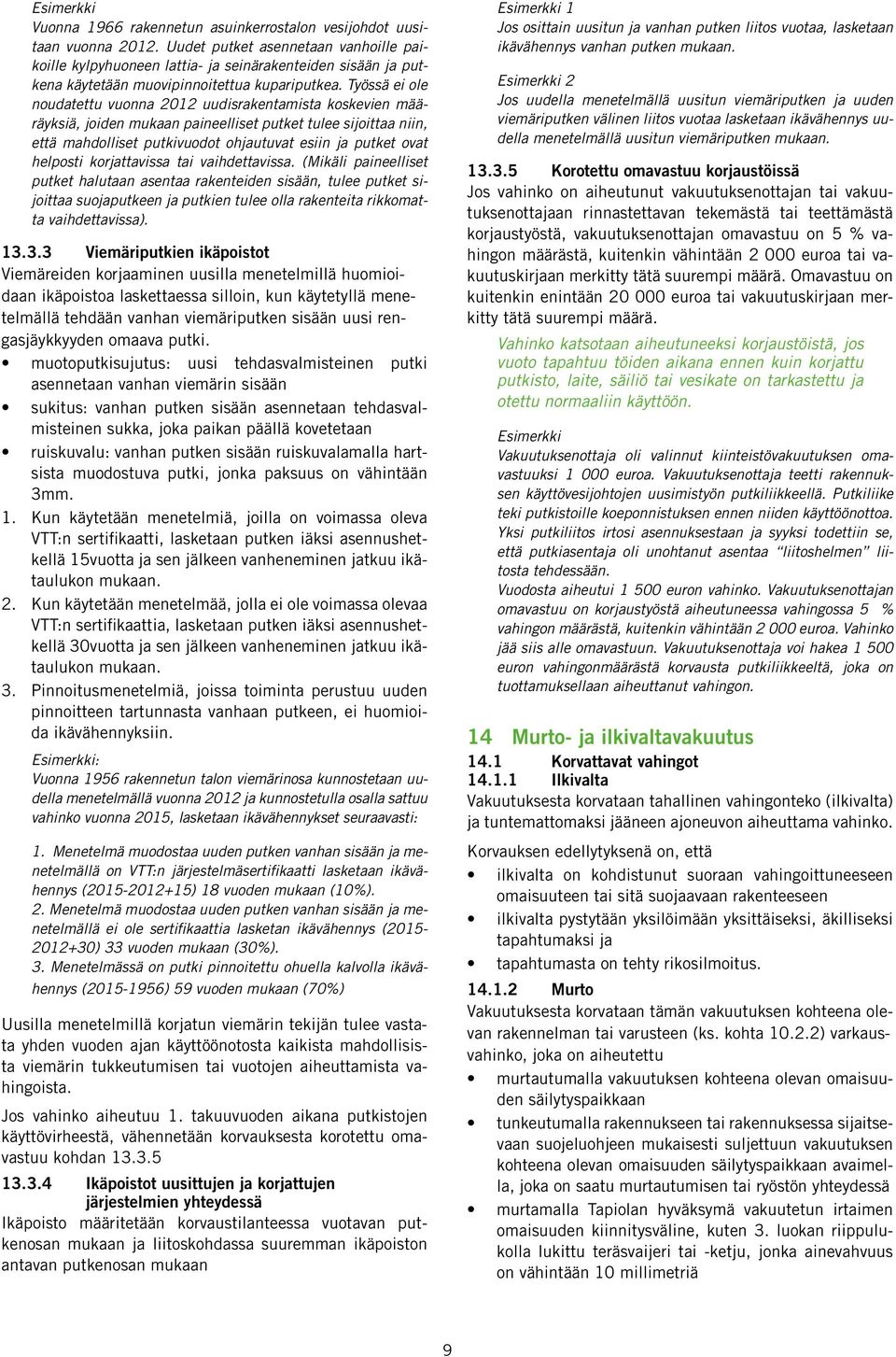 Työssä ei ole noudatettu vuonna 2012 uudisrakentamista koskevien määräyksiä, joiden mukaan paineelliset putket tulee sijoittaa niin, että mahdolliset putkivuodot ohjautuvat esiin ja putket ovat