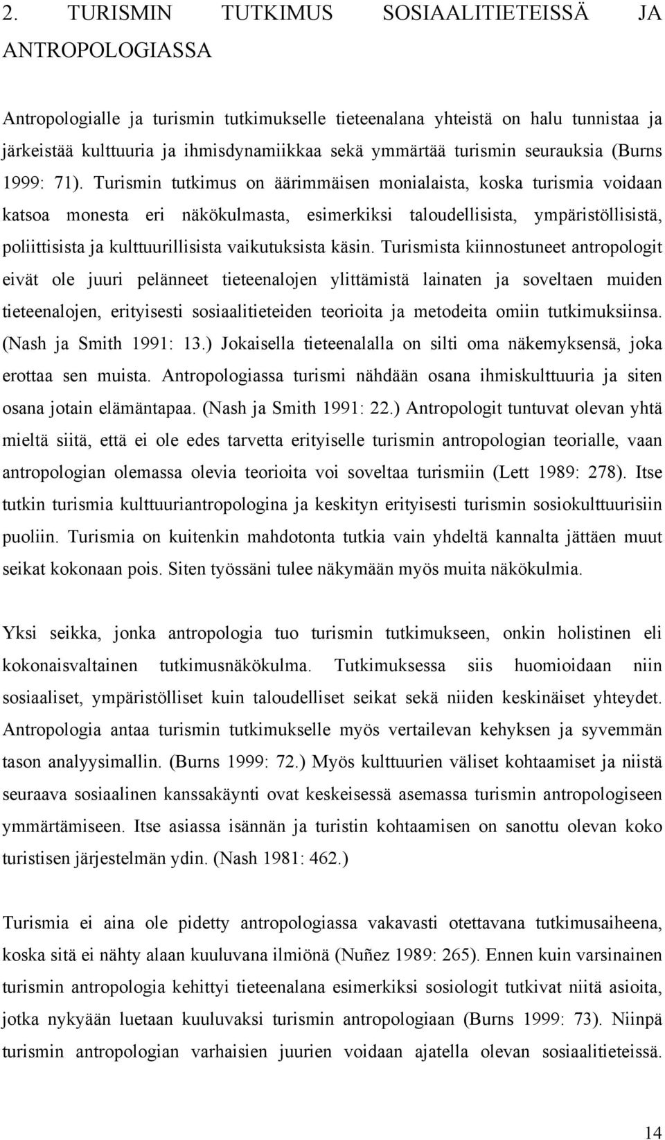 Turismin tutkimus on äärimmäisen monialaista, koska turismia voidaan katsoa monesta eri näkökulmasta, esimerkiksi taloudellisista, ympäristöllisistä, poliittisista ja kulttuurillisista vaikutuksista