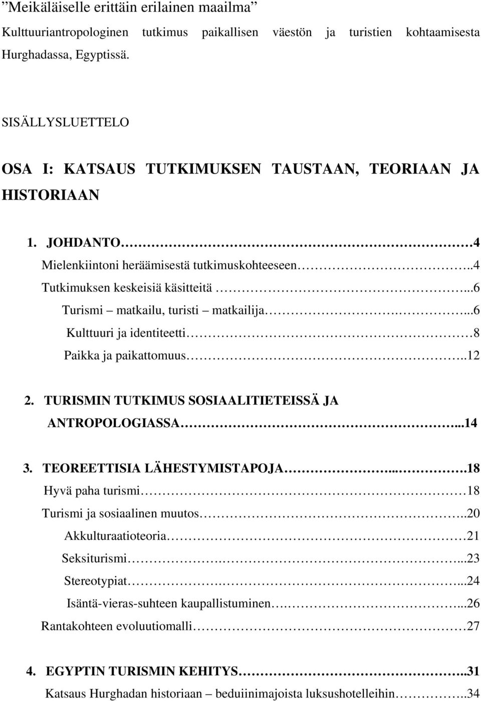 ..6 Turismi matkailu, turisti matkailija....6 Kulttuuri ja identiteetti 8 Paikka ja paikattomuus..12 2. TURISMIN TUTKIMUS SOSIAALITIETEISSÄ JA ANTROPOLOGIASSA...14 3. TEOREETTISIA LÄHESTYMISTAPOJA.