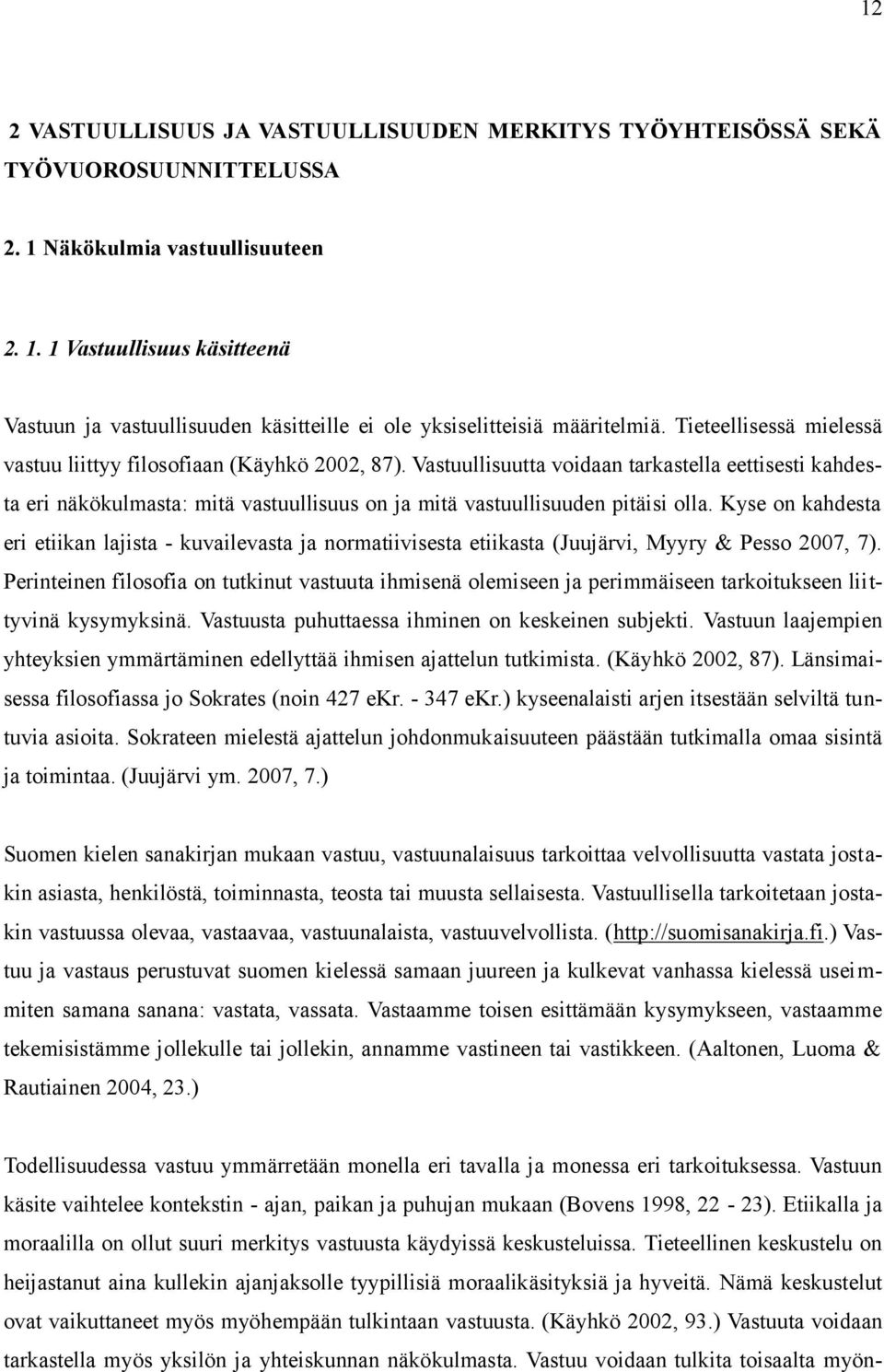 Vastuullisuutta voidaan tarkastella eettisesti kahdesta eri näkökulmasta: mitä vastuullisuus on ja mitä vastuullisuuden pitäisi olla.