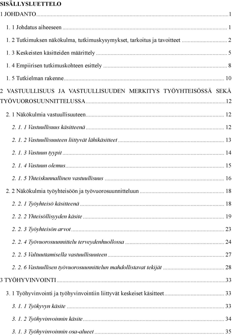 .. 12 2. 1. 1 Vastuullisuus käsitteenä... 12 2. 1. 2 Vastuullisuuteen liittyvät lähikäsitteet... 13 2. 1. 3 Vastuun tyypit... 14 2. 1. 4 Vastuun olemus... 15 2. 1. 5 Yhteiskunnallinen vastuullisuus.