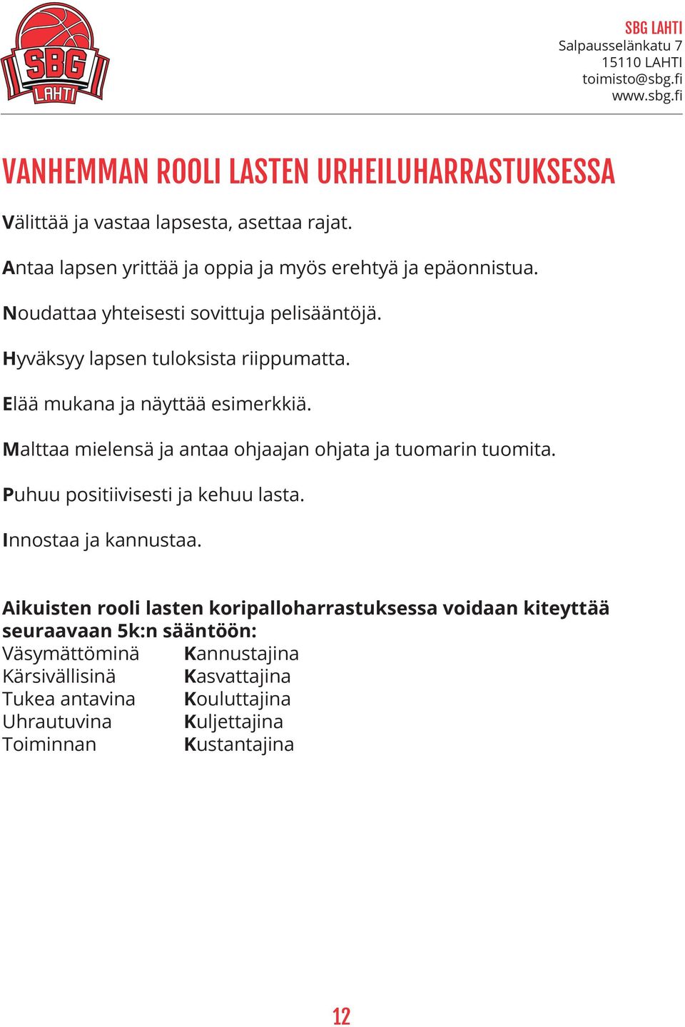 Malttaa mielensä ja antaa ohjaajan ohjata ja tuomarin tuomita. Puhuu positiivisesti ja kehuu lasta. Innostaa ja kannustaa.