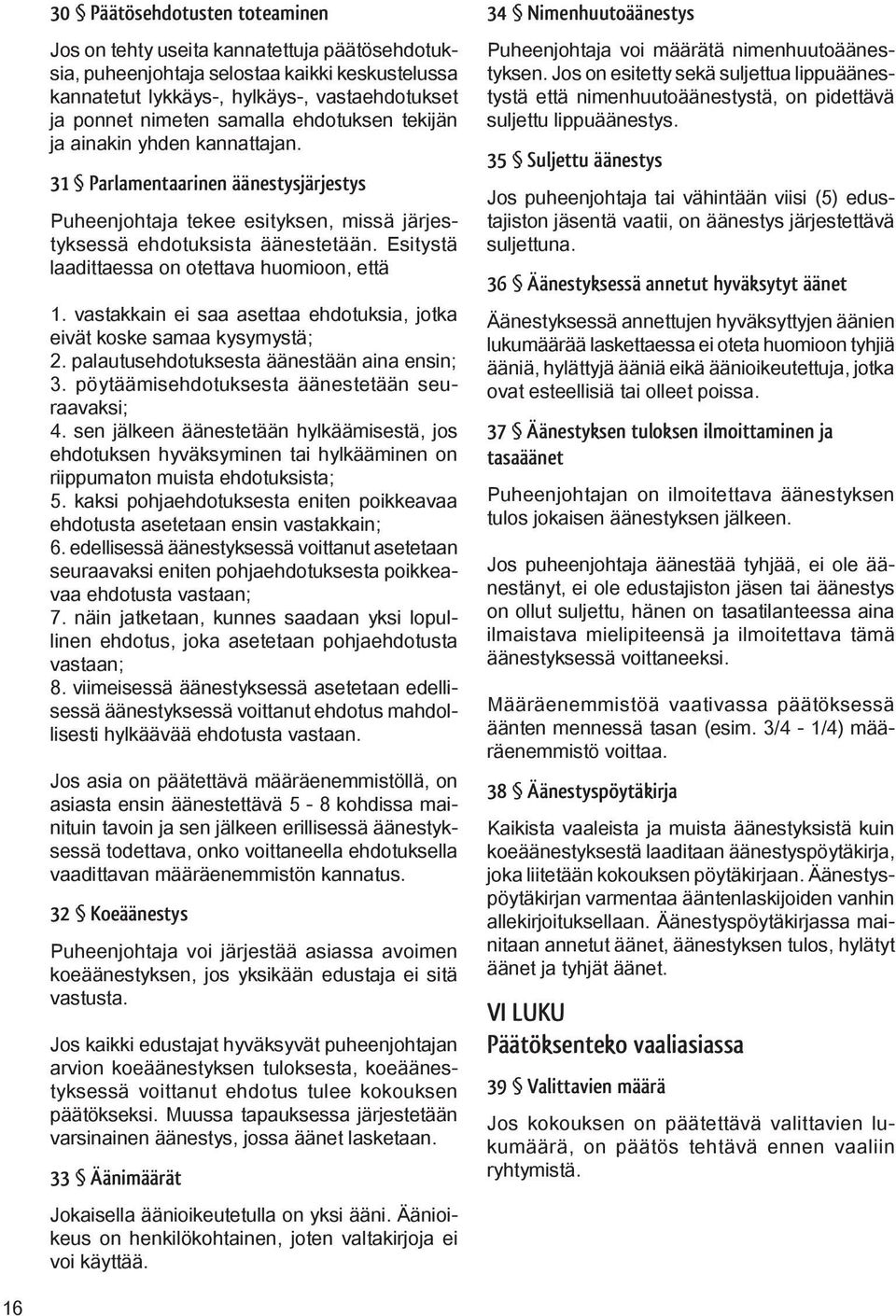 Esitystä laadittaessa on otettava huomioon, että 1. vastakkain ei saa asettaa ehdotuksia, jotka eivät koske samaa kysymystä; 2. palautusehdotuksesta äänestään aina ensin; 3.