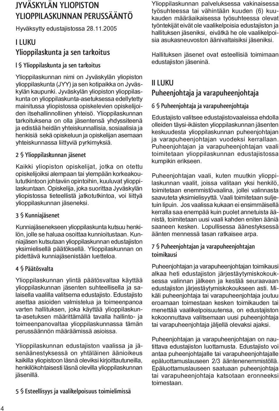 Jyväskylän yliopiston ylioppilaskunta on ylioppilaskunta-asetuksessa edellytetty mainitussa yliopistossa opiskelevien opiskelijoiden itsehallinnollinen yhteisö.