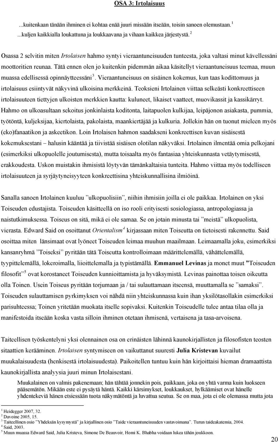 Tätä ennen olen jo kuitenkin pidemmän aikaa käsitellyt vieraantuneisuus teemaa, muun muassa edellisessä opinnäytteessäni 3.