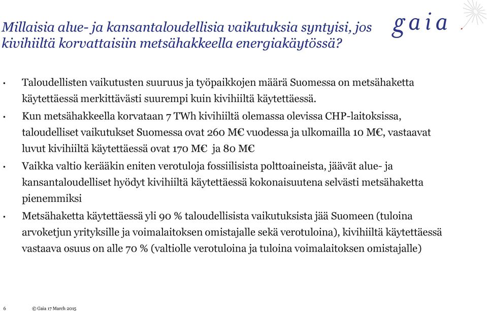 Kun metsähakkeella korvataan 7 TWh kivihiiltä olemassa olevissa CHP-laitoksissa, taloudelliset vaikutukset Suomessa ovat 260 M vuodessa ja ulkomailla 10 M, vastaavat luvut kivihiiltä käytettäessä