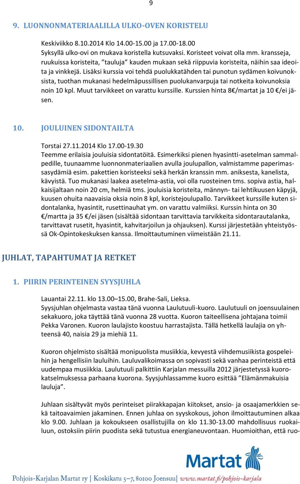 Lisäksi kurssia voi tehdä puolukkatähden tai punotun sydämen koivunoksista, tuothan mukanasi hedelmäpussillisen puolukanvarpuja tai notkeita koivunoksia noin 10 kpl.