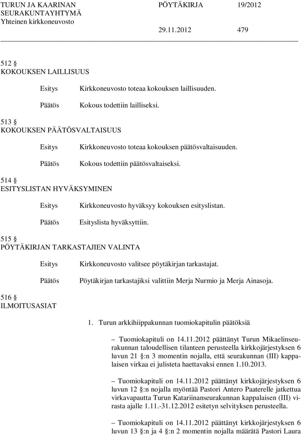 515 PÖYTÄKIRJAN TARKASTAJIEN VALINTA Kirkkoneuvosto valitsee pöytäkirjan tarkastajat. Pöytäkirjan tarkastajiksi valittiin Merja Nurmio ja Merja Ainasoja. 516 ILMOITUSASIAT 1.