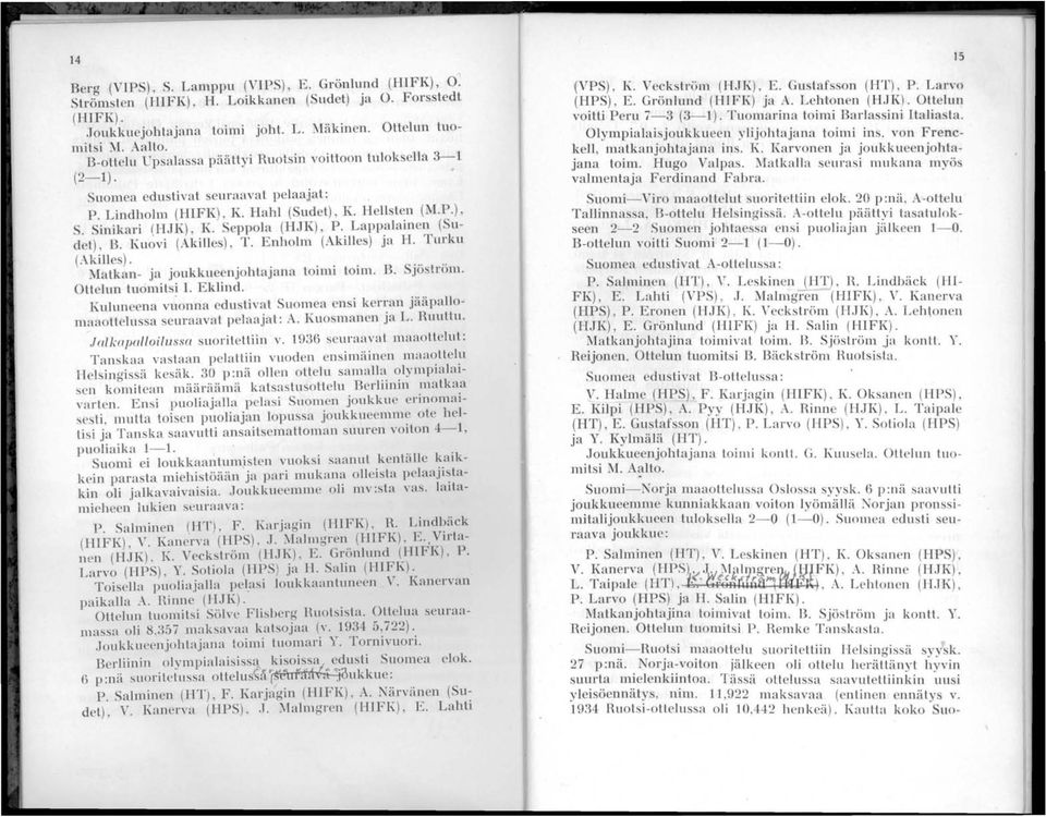 Lappala1l1en (Sudel), B. Ku~vi (Akille ), T. Enholm (Akilles) ja 11. Turku (.-\kille )...'.,..." Matkan- ja joukkue njohlajana lojlm t011n. B. SJostLom. Ottelun tuomitsi 1. Eklind.