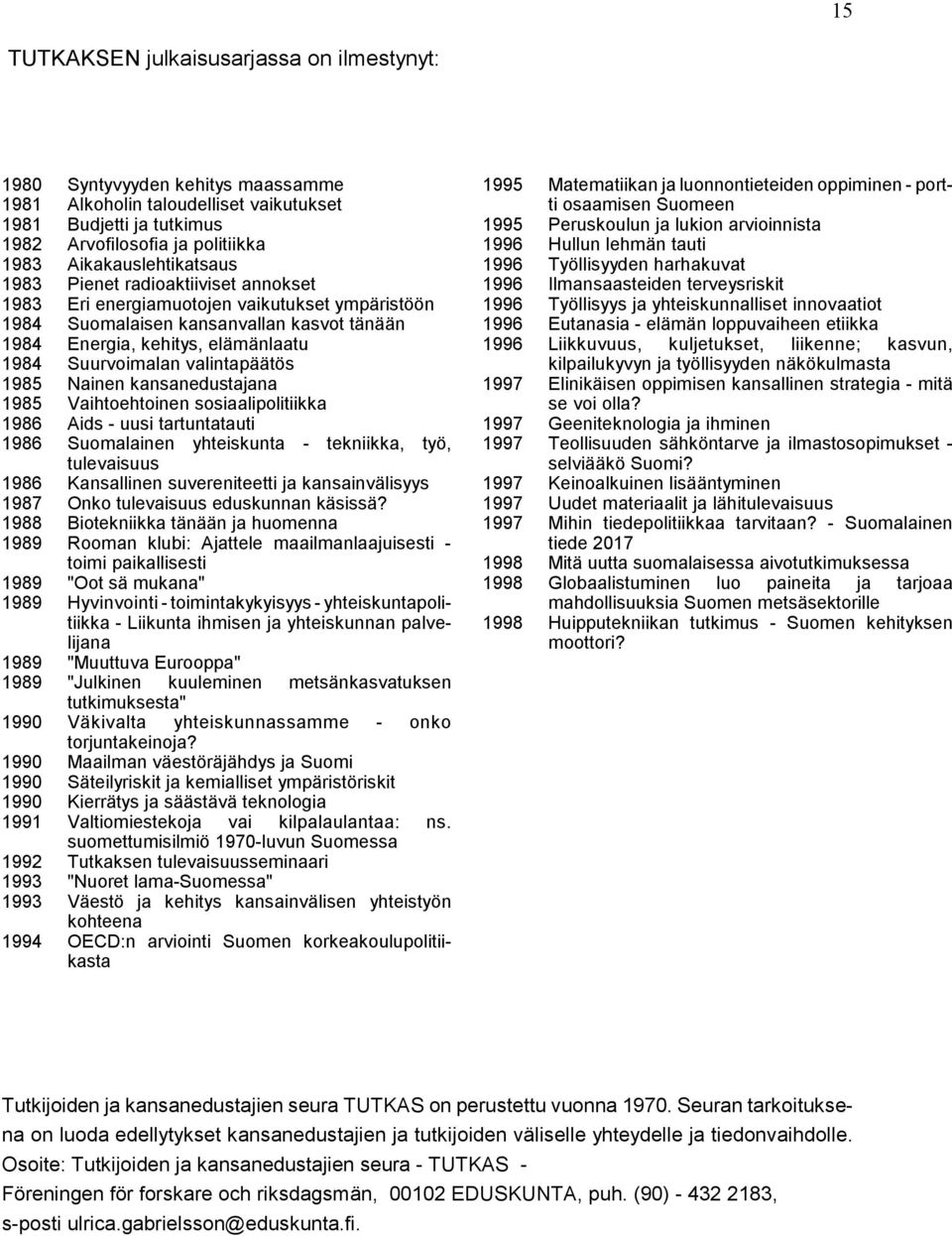 Suurvoimalan valintapäätös 1985 Nainen kansanedustajana 1985 Vaihtoehtoinen sosiaalipolitiikka 1986 Aids - uusi tartuntatauti 1986 Suomalainen yhteiskunta - tekniikka, työ, tulevaisuus 1986