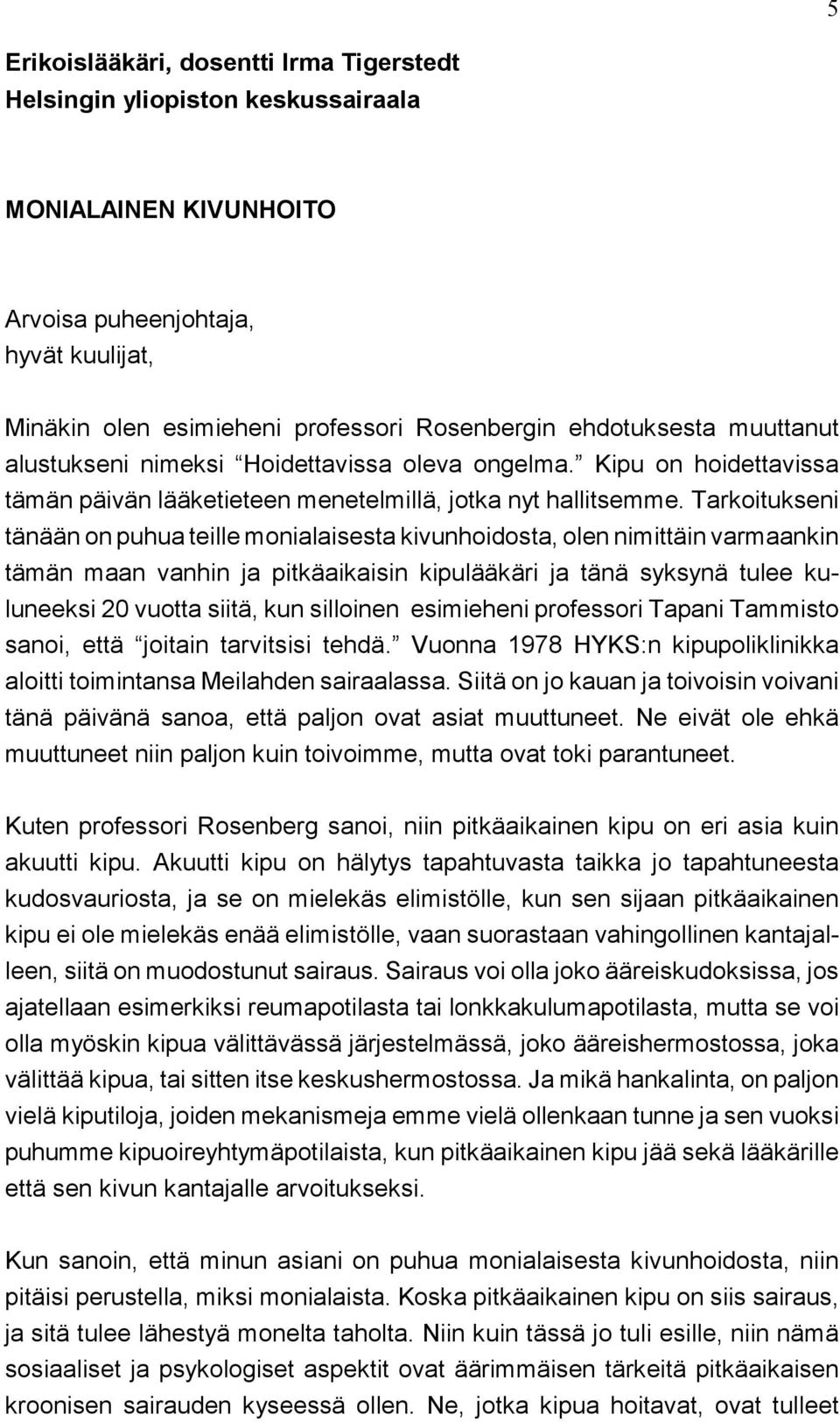 Tarkoitukseni tänään on puhua teille monialaisesta kivunhoidosta, olen nimittäin varmaankin tämän maan vanhin ja pitkäaikaisin kipulääkäri ja tänä syksynä tulee kuluneeksi 20 vuotta siitä, kun