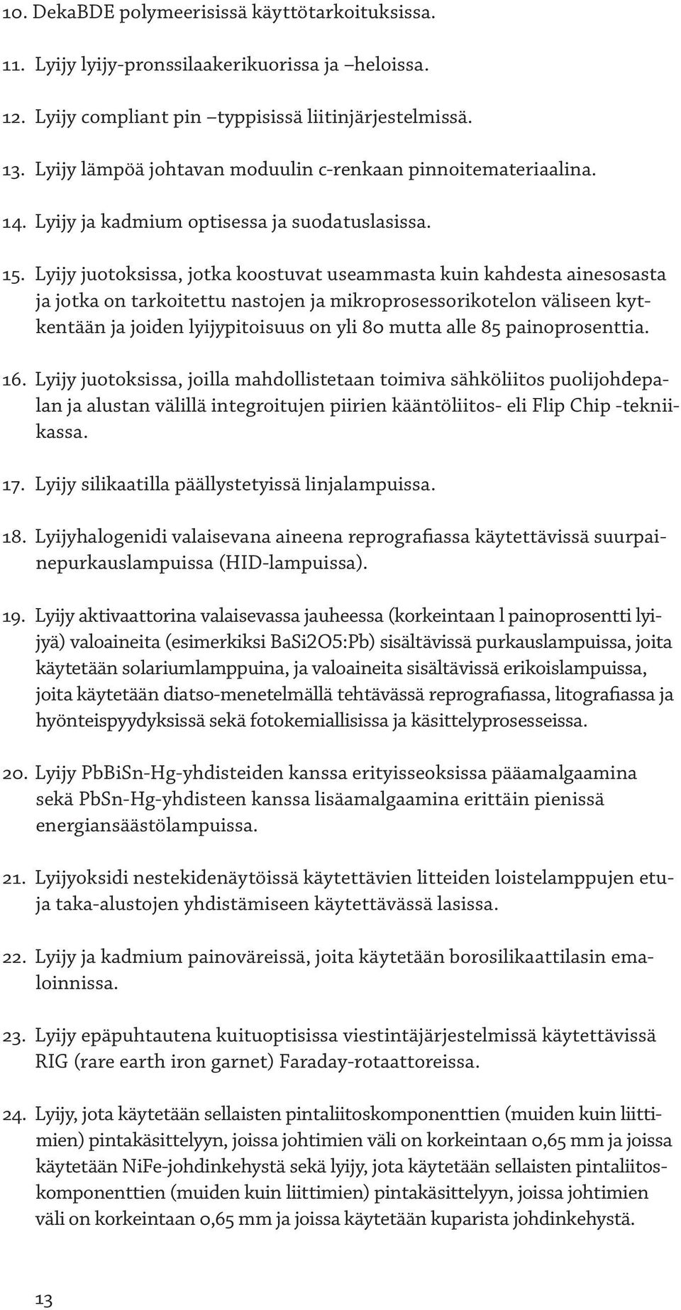 Lyijy juotoksissa, jotka koostuvat useammasta kuin kahdesta ainesosasta ja jotka on tarkoitettu nastojen ja mikroprosessorikotelon väliseen kytkentään ja joiden lyijypitoisuus on yli 80 mutta alle 85