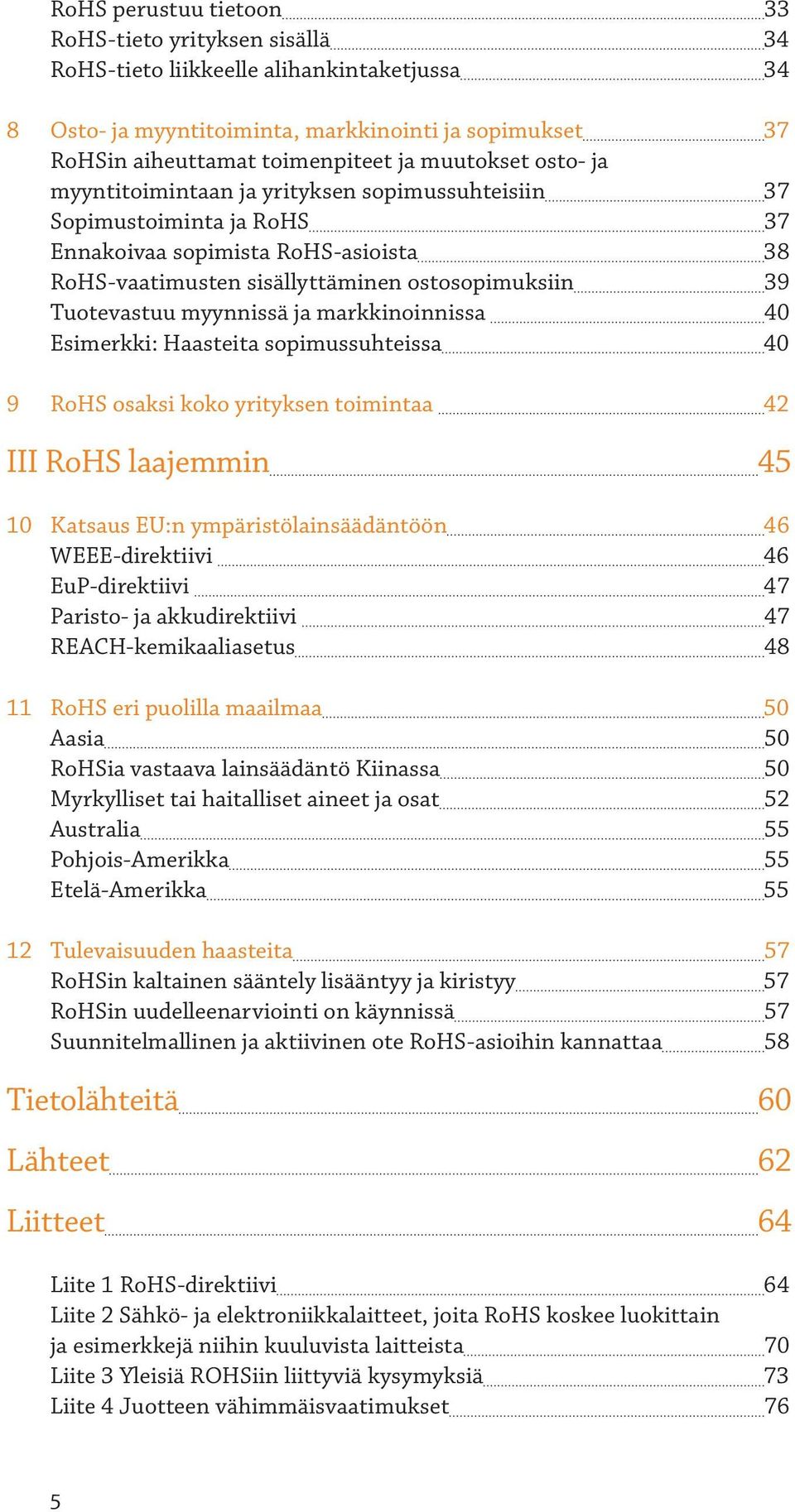 myynnissä ja markkinoinnissa 40 Esimerkki: Haasteita sopimussuhteissa 40 9 RoHS osaksi koko yrityksen toimintaa 42 III RoHS laajemmin 45 10 Katsaus EU:n ympäristölainsäädäntöön 46 WEEE-direktiivi 46