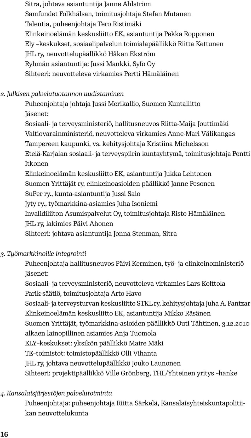 Julkisen palvelutuotannon uudistaminen Puheenjohtaja johtaja Jussi Merikallio, Suomen Kuntaliitto Jäsenet: Sosiaali- ja terveysministeriö, hallitusneuvos Riitta-Maija Jouttimäki