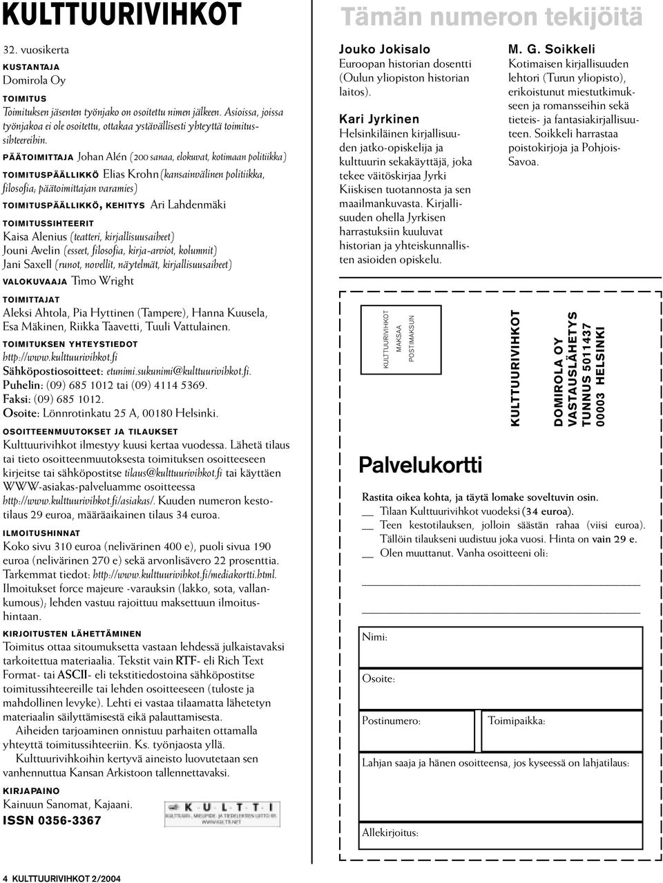 PÄÄTOIMITTAJA Johan Alén (200 sanaa, elokuvat, kotimaan politiikka) TOIMITUSPÄÄLLIKKÖ Elias Krohn (kansainvälinen politiikka, filosofia; päätoimittajan varamies) TOIMITUSPÄÄLLIKKÖ, KEHITYS Ari