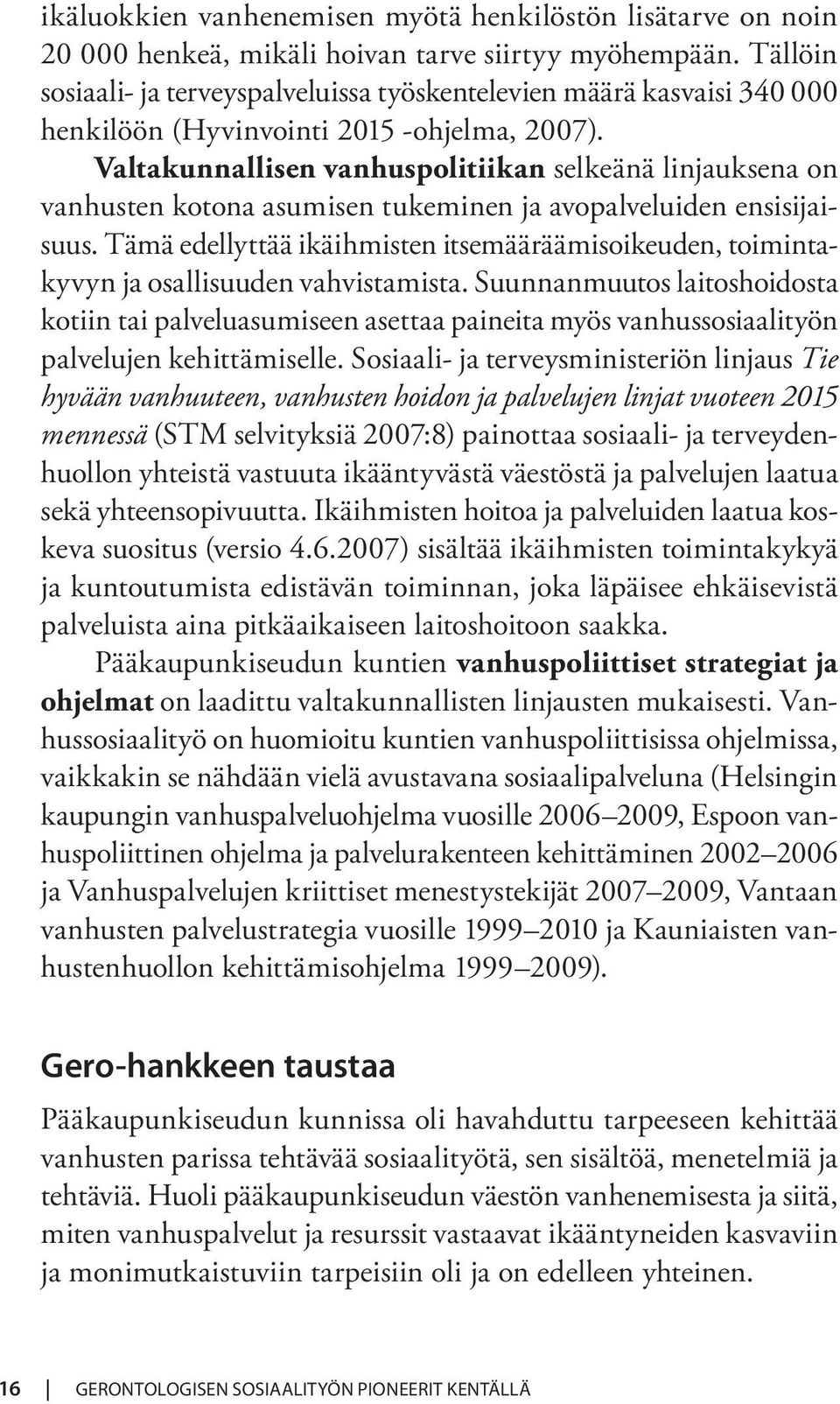 Valtakunnallisen vanhuspolitiikan selkeänä linjauksena on vanhusten kotona asumisen tukeminen ja avopalveluiden ensisijaisuus.