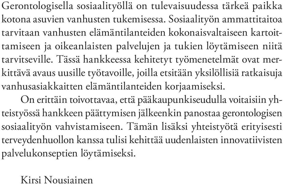 Tässä hankkeessa kehitetyt työmenetelmät ovat merkittävä avaus uusille työtavoille, joilla etsitään yksilöllisiä ratkaisuja vanhusasiakkaitten elämäntilanteiden korjaamiseksi.