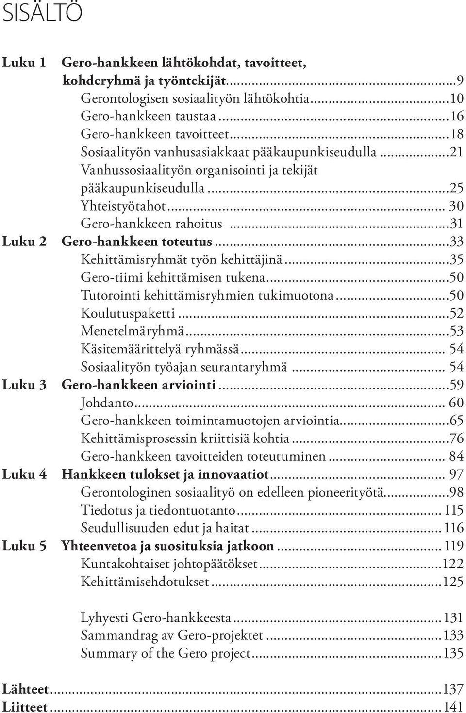 ..33 Kehittämisryhmät työn kehittäjinä...35 Gero-tiimi kehittämisen tukena...50 Tutorointi kehittämisryhmien tukimuotona...50 Koulutuspaketti...52 Menetelmäryhmä...53 Käsitemäärittelyä ryhmässä.