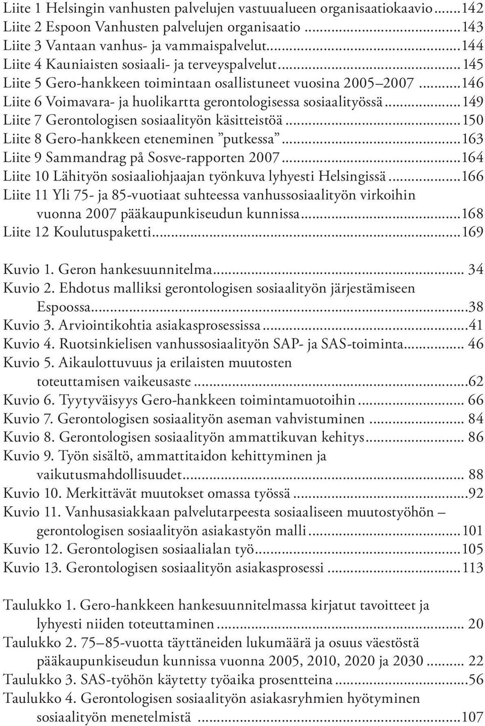 ..149 Liite 7 Gerontologisen sosiaalityön käsitteistöä...150 Liite 8 Gero-hankkeen eteneminen putkessa...163 Liite 9 Sammandrag på Sosve-rapporten 2007.