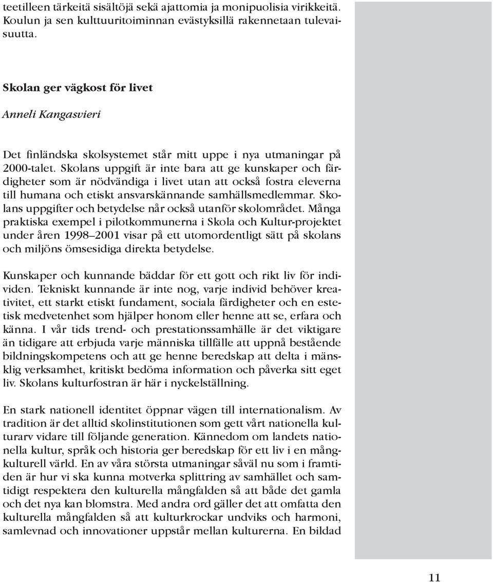 Skolans uppgift är inte bara att ge kunskaper och färdigheter som är nödvändiga i livet utan att också fostra eleverna till humana och etiskt ansvarskännande samhällsmedlemmar.