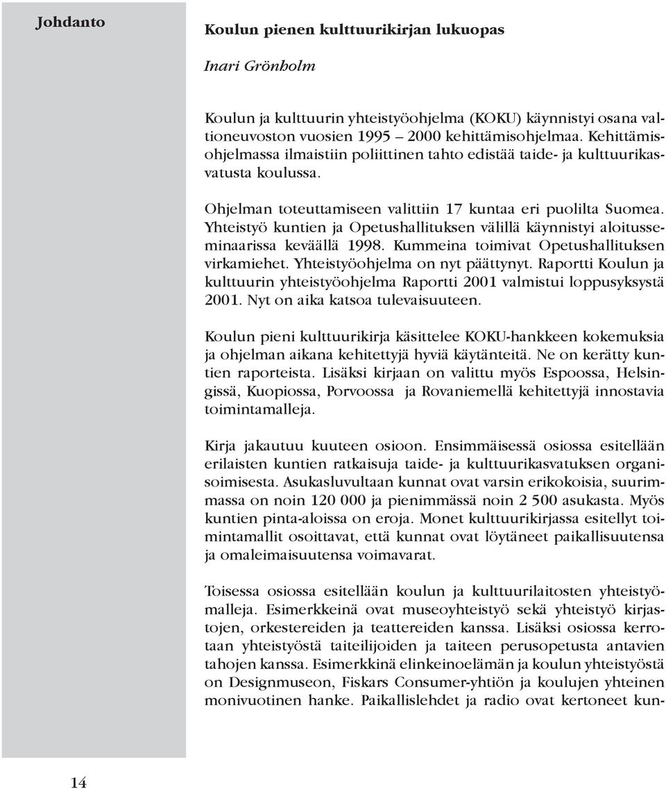 Yhteistyö kuntien ja Opetushallituksen välillä käynnistyi aloitusseminaarissa keväällä 1998. Kummeina toimivat Opetushallituksen virkamiehet. Yhteistyöohjelma on nyt päättynyt.