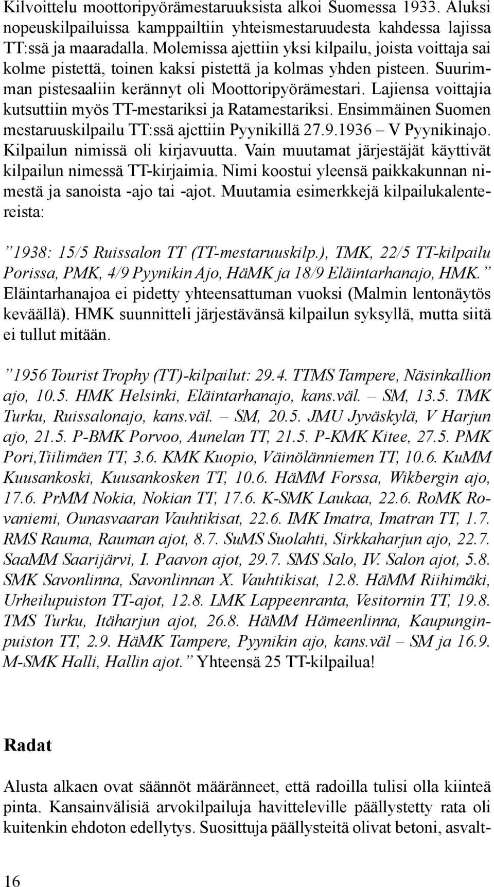 Lajiensa voittajia kutsuttiin myös TT-mestariksi ja Ratamestariksi. Ensimmäinen Suomen mestaruuskilpailu TT:ssä ajettiin Pyynikillä 27.9.1936 V Pyynikinajo. Kilpailun nimissä oli kirjavuutta.