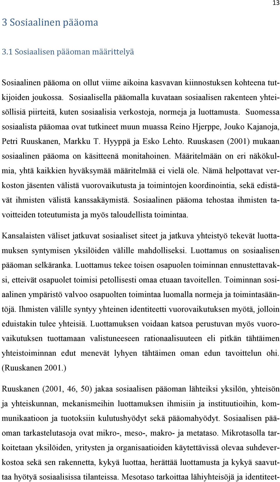 Suomessa sosiaalista pääomaa ovat tutkineet muun muassa Reino Hjerppe, Jouko Kajanoja, Petri Ruuskanen, Markku T. Hyyppä ja Esko Lehto.