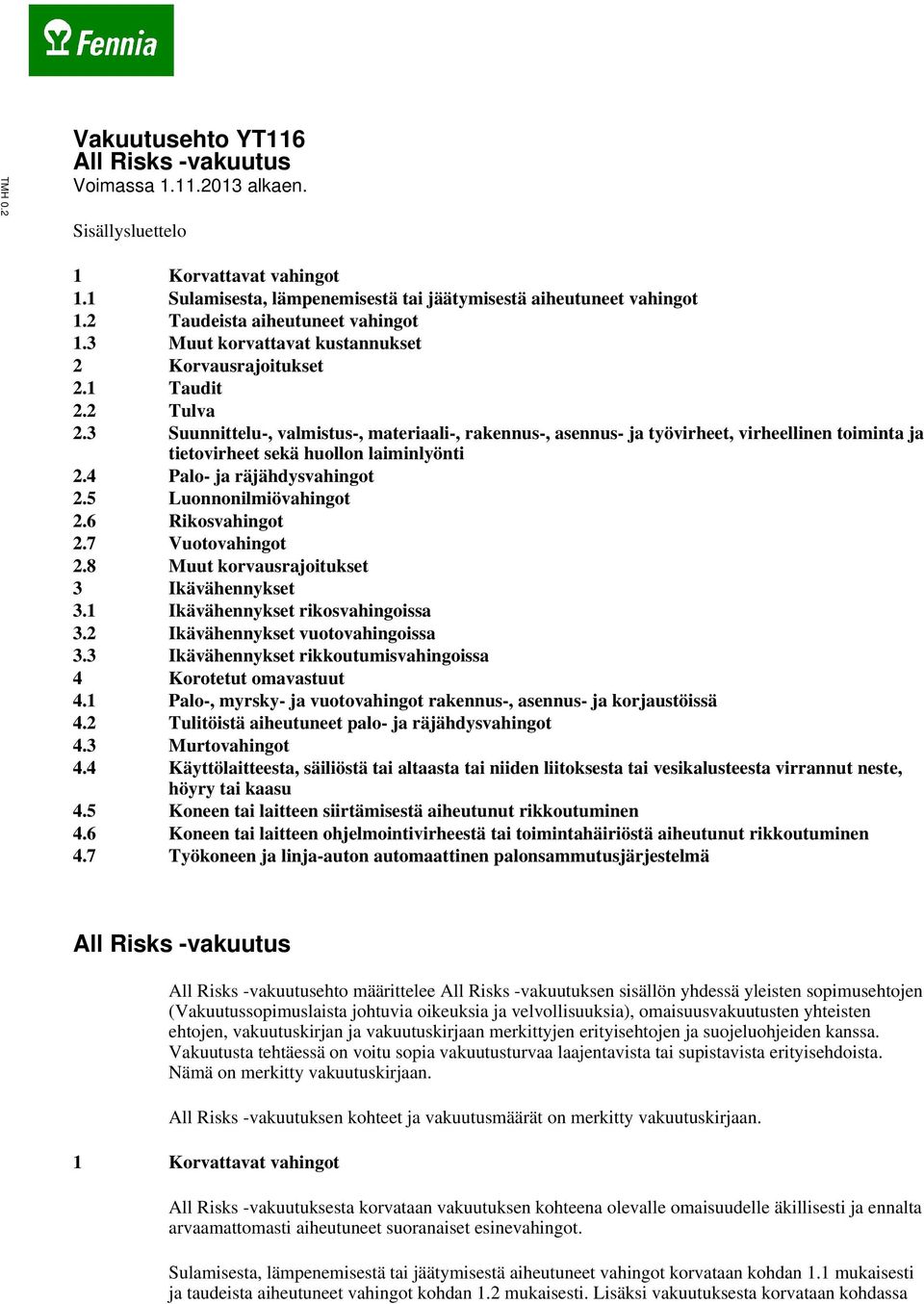 3 Suunnittelu-, valmistus-, materiaali-, rakennus-, asennus- ja työvirheet, virheellinen toiminta ja tietovirheet sekä huollon laiminlyönti 2.4 Palo- ja räjähdysvahingot 2.5 Luonnonilmiövahingot 2.