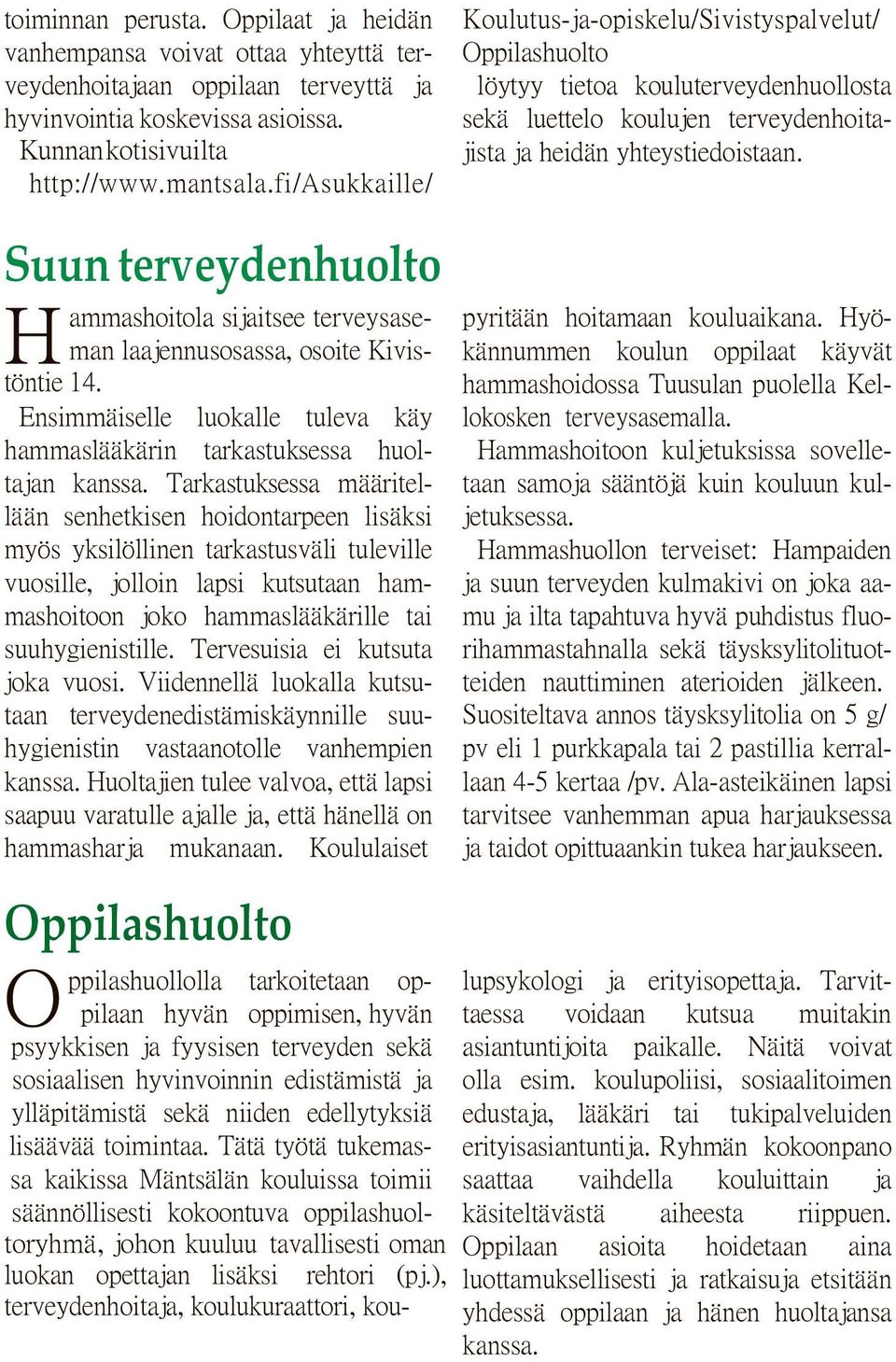 Tarkastuksessa määritellään senhetkisen hoidontarpeen lisäksi myös yksilöllinen tarkastusväli tuleville vuosille, jolloin lapsi kutsutaan hammashoitoon joko hammaslääkärille tai suuhygienistille.