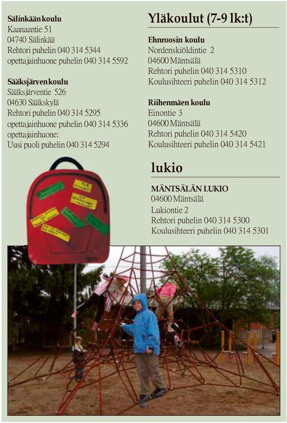 koulu Nordenskiöldintie 2 04600 Mäntsälä Rehtori puhelin 040 314 5310 Koulusihteeri puhelin 040 314 5312 Riihenmäen koulu Einontie 3 04600 Mäntsälä Rehtori