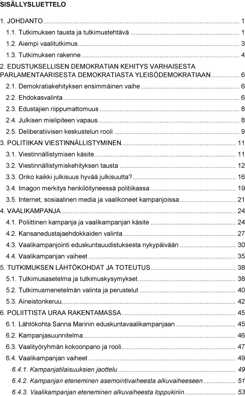 Edustajien riippumattomuus... 8 2.4. Julkisen mielipiteen vapaus... 8 2.5. Deliberatiivisen keskustelun rooli... 9 3. POLITIIKAN VIESTINNÄLLISTYMINEN... 11 3.1. Viestinnällistymisen käsite... 11 3.2. Viestinnällistymiskehityksen tausta.