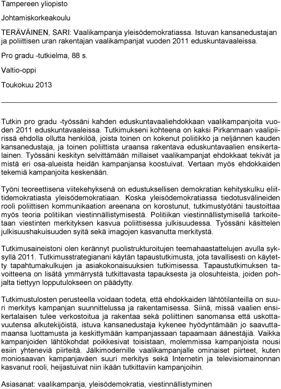 Tutkimukseni kohteena on kaksi Pirkanmaan vaalipiirissä ehdolla ollutta henkilöä, joista toinen on kokenut poliitikko ja neljännen kauden kansanedustaja, ja toinen poliittista uraansa rakentava