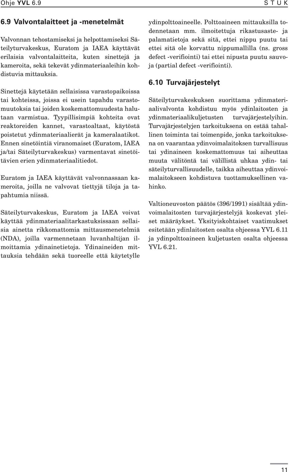 ydinmateriaaleihin kohdistuvia mittauksia. Sinettejä käytetään sellaisissa varastopaikoissa tai kohteissa, joissa ei usein tapahdu varastomuutoksia tai joiden koskemattomuudesta halutaan varmistua.