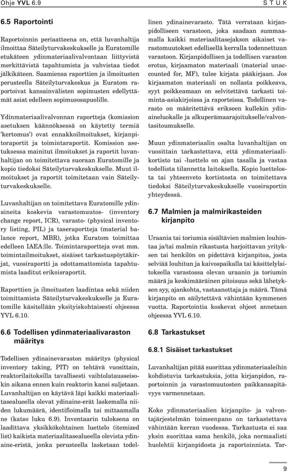 tiedot jälkikäteen. Saamiensa raporttien ja ilmoitusten perusteella Säteilyturvakeskus ja Euratom raportoivat kansainvälisten sopimusten edellyttämät asiat edelleen sopimusosapuolille.