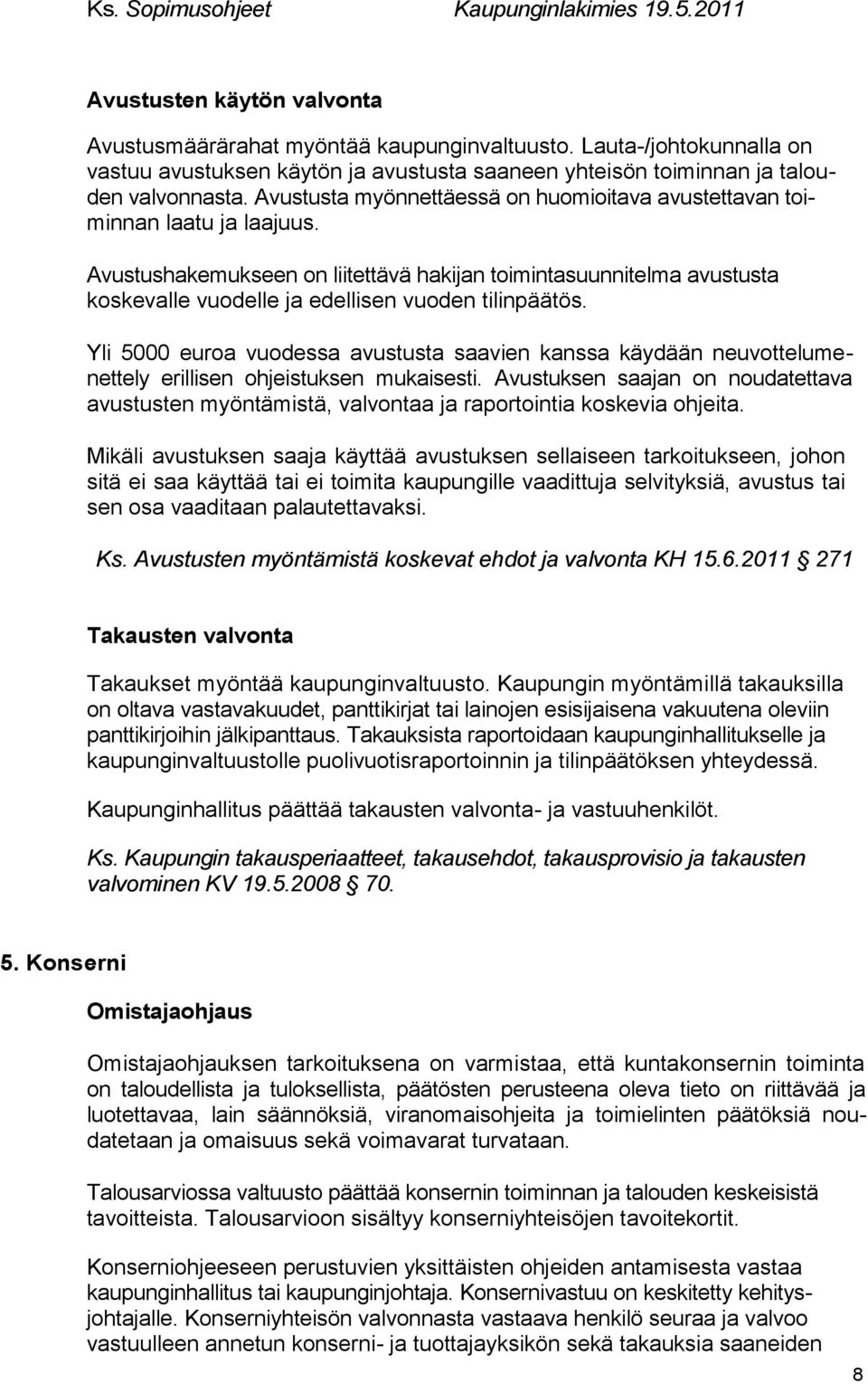 Avustushakemukseen on liitettävä hakijan toimintasuunnitelma avustusta koskevalle vuodelle ja edellisen vuoden tilinpäätös.