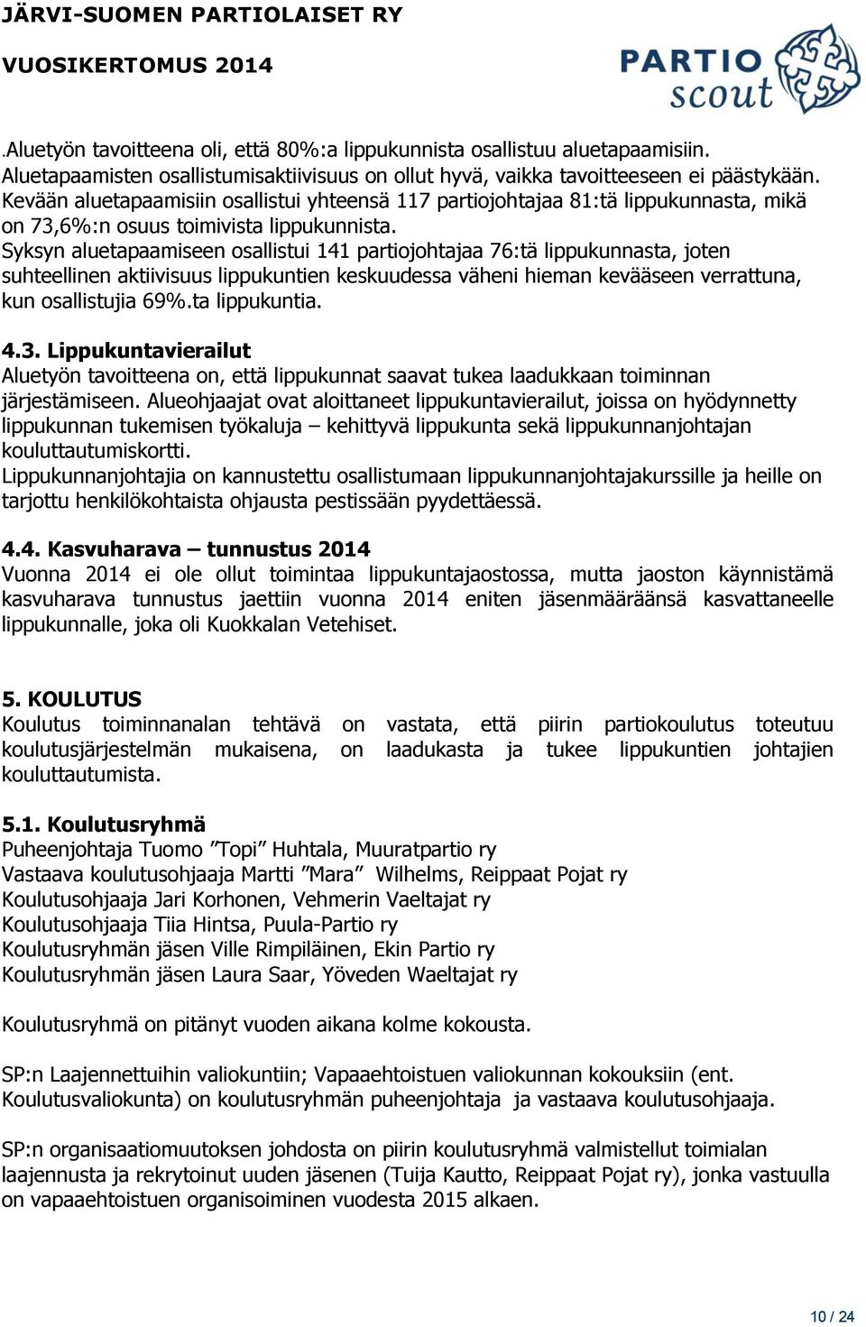 Syksyn aluetapaamiseen osallistui 141 partiojohtajaa 76:tä lippukunnasta, joten suhteellinen aktiivisuus lippukuntien keskuudessa väheni hieman kevääseen verrattuna, kun osallistujia 69%.