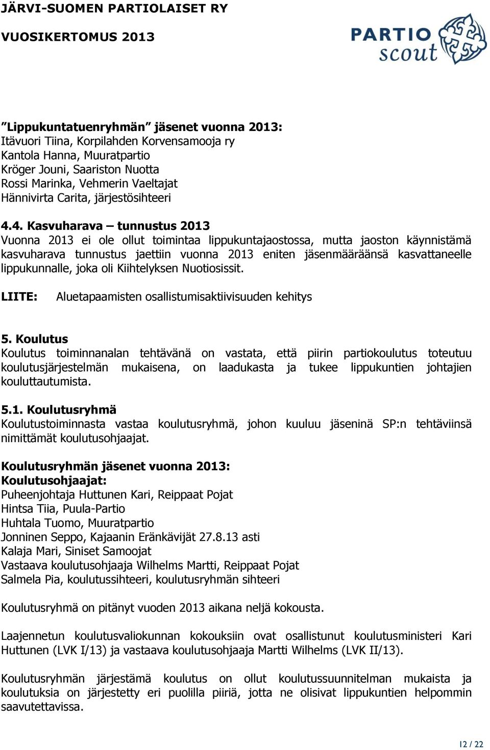 4. Kasvuharava tunnustus 2013 Vuonna 2013 ei ole ollut toimintaa lippukuntajaostossa, mutta jaoston käynnistämä kasvuharava tunnustus jaettiin vuonna 2013 eniten jäsenmääräänsä kasvattaneelle