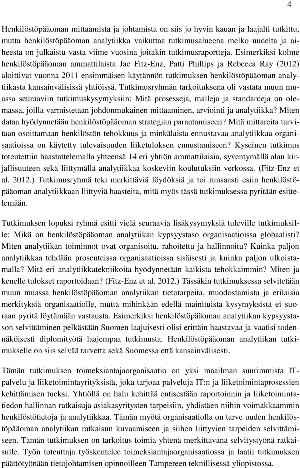 Esimerkiksi kolme henkilöstöpääoman ammattilaista Jac Fitz-Enz, Patti Phillips ja Rebecca Ray (2012) aloittivat vuonna 2011 ensimmäisen käytännön tutkimuksen henkilöstöpääoman analytiikasta