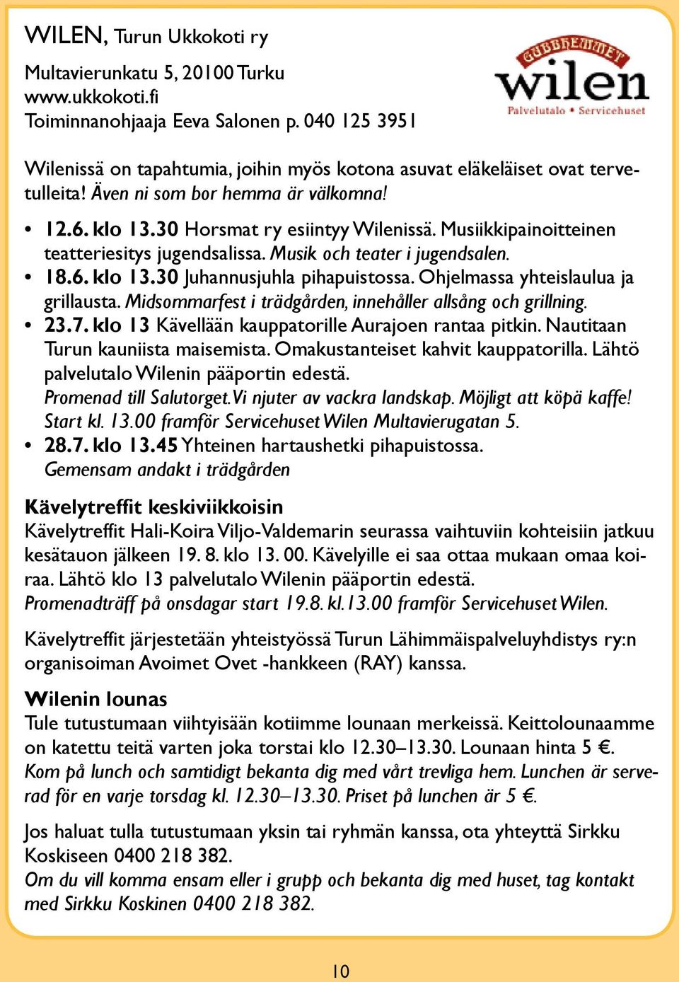 Ohjelmassa yhteislaulua ja grillausta. Midsommarfest i trädgården, innehåller allsång och grillning. 23.7. klo 13 Kävellään kauppatorille Aurajoen rantaa pitkin. Nautitaan turun kauniista maisemista.