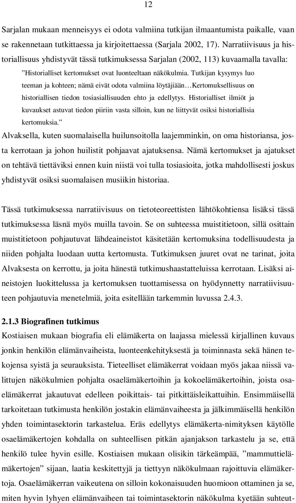 Tutkijan kysymys luo teeman ja kohteen; nämä eivät odota valmiina löytäjiään Kertomuksellisuus on historiallisen tiedon tosiasiallisuuden ehto ja edellytys.