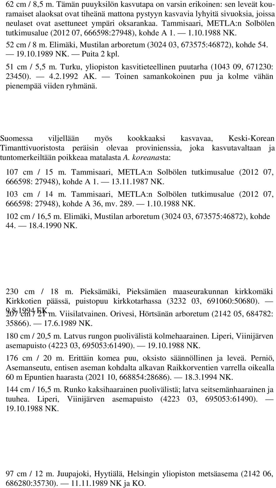 Tammisaari, METLA:n Solbölen tutkimusalue (2012 07, 666598:27948), kohde A 1. 1.10.1988 NK. 52 cm / 8 m. Elimäki, Mustilan arboretum (3024 03, 673575:46872), kohde 54. 19.10.1989 NK. Puita 2 kpl.