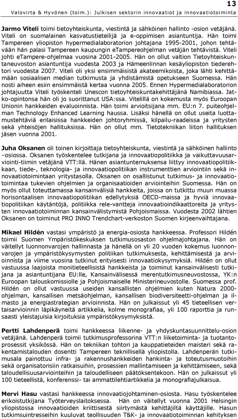 Viteli johti etampere-ohjelmaa vuosina 2001-2005. Hän on ollut valtion Tietoyhteiskuntaneuvoston asiantuntija vuodesta 2003 ja Hämeenlinnan kesäyliopiston tiederehtori vuodesta 2007.