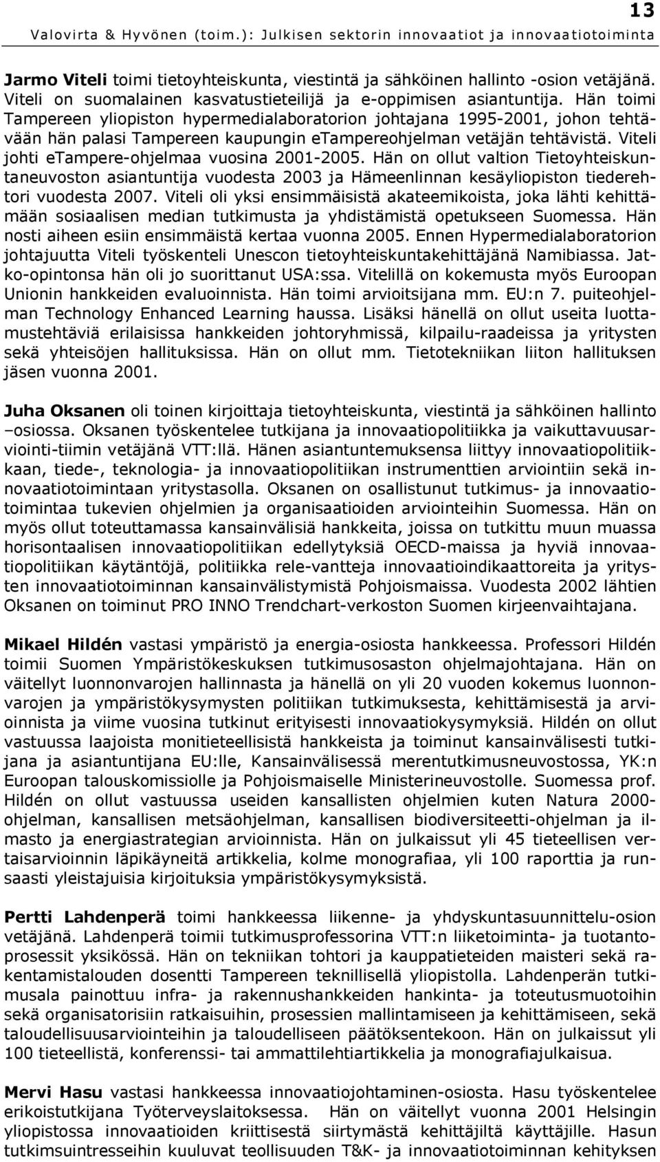 Viteli johti etampere-ohjelmaa vuosina 2001-2005. Hän on ollut valtion Tietoyhteiskuntaneuvoston asiantuntija vuodesta 2003 ja Hämeenlinnan kesäyliopiston tiederehtori vuodesta 2007.