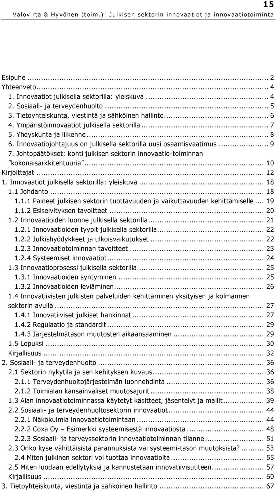 Johtopäätökset: kohti julkisen sektorin innovaatio-toiminnan kokonaisarkkitehtuuria... 10 Kirjoittajat... 12 1. Innovaatiot julkisella sektorilla: yleiskuva... 18 1.1 Johdanto... 18 1.1.1 Paineet julkisen sektorin tuottavuuden ja vaikuttavuuden kehittämiselle.